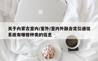 关于内蒙古室内/室外/室内外融合定位通信系统有哪些种类的信息
