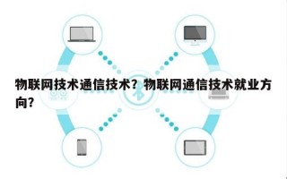 物联网技术通信技术？物联网通信技术就业方向？