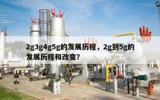 2g3g4g5g的发展历程，2g到5g的发展历程和改变？