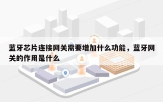蓝牙芯片连接网关需要增加什么功能，蓝牙网关的作用是什么