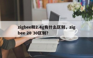 zigbee和2.4g有什么区别，zigbee 20 30区别？