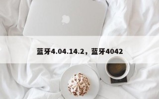 蓝牙4.04.14.2，蓝牙4042