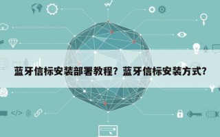 蓝牙信标安装部署教程？蓝牙信标安装方式？