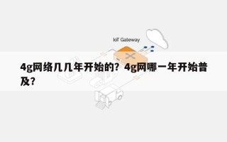 4g网络几几年开始的？4g网哪一年开始普及？