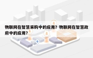 物联网在智慧采购中的应用？物联网在智慧政府中的应用？