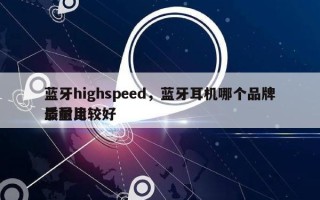 蓝牙highspeed，蓝牙耳机哪个品牌质量比较好
最耐用