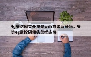 4g安防网关开发是wifi或者蓝牙吗，安防4g监控摄像头怎样连接