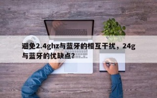 避免2.4ghz与蓝牙的相互干扰，24g与蓝牙的优缺点？