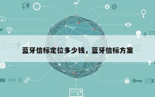 蓝牙信标定位多少钱，蓝牙信标方案