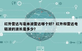 红外雷达与毫米波雷达哪个好？红外和雷达电磁波的波长是多少？