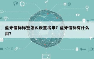 蓝牙信标标签怎么设置出来？蓝牙信标有什么用？