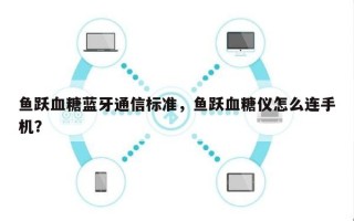 鱼跃血糖蓝牙通信标准，鱼跃血糖仪怎么连手机？