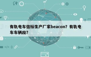 有轨电车信标生产厂家beacon？有轨电车车辆段？