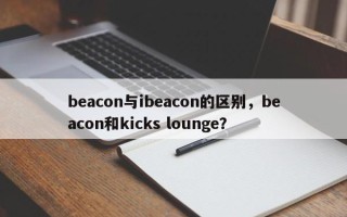 beacon与ibeacon的区别，beacon和kicks lounge？