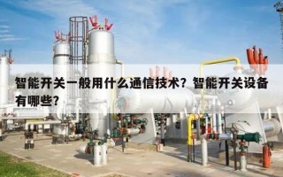 智能开关一般用什么通信技术？智能开关设备有哪些？