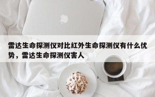 雷达生命探测仪对比红外生命探测仪有什么优势，雷达生命探测仪害人