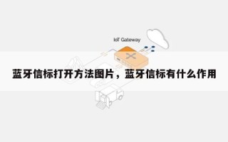 蓝牙信标打开方法图片，蓝牙信标有什么作用