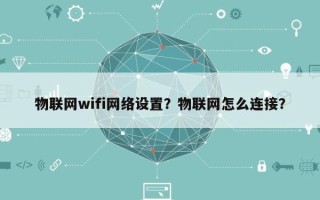 物联网wifi网络设置？物联网怎么连接？