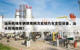 汕头机场车辆使用频次无动力车定位设备，汕头机场视频？