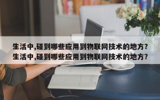 生活中,碰到哪些应用到物联网技术的地方？生活中,碰到哪些应用到物联网技术的地方？