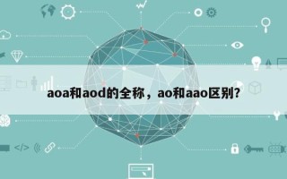 aoa和aod的全称，ao和aao区别？