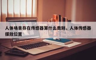 人体场景存在传感器算什么类别，人体传感器摆放位置