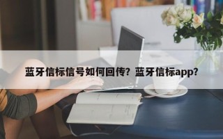 蓝牙信标信号如何回传？蓝牙信标app？