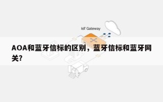 AOA和蓝牙信标的区别，蓝牙信标和蓝牙网关？