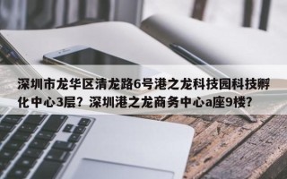 深圳市龙华区清龙路6号港之龙科技园科技孵化中心3层？深圳港之龙商务中心a座9楼？