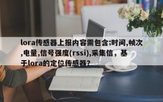 lora传感器上报内容需包含;时间,帧次,电量,信号强度(rssi),采集信，基于lora的定位传感器？