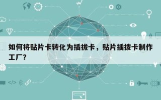 如何将贴片卡转化为插拔卡，贴片插拨卡制作工厂？