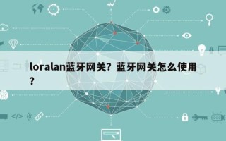 loralan蓝牙网关？蓝牙网关怎么使用？