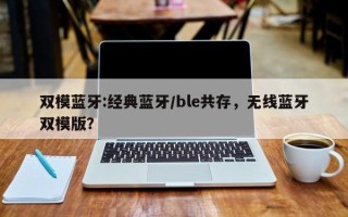 双模蓝牙:经典蓝牙/ble共存，无线蓝牙双模版？