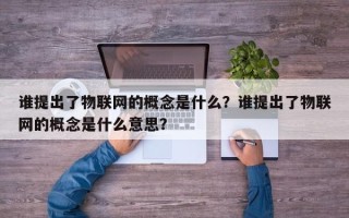 谁提出了物联网的概念是什么？谁提出了物联网的概念是什么意思？