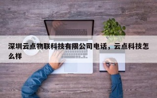 深圳云点物联科技有限公司电话，云点科技怎么样