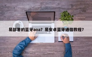 易部署的蓝牙aoa？易安卓蓝牙通信教程？