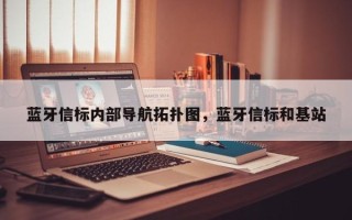 蓝牙信标内部导航拓扑图，蓝牙信标和基站