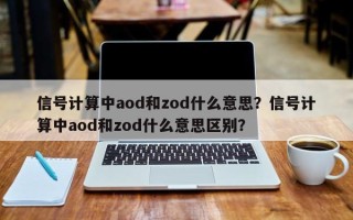 信号计算中aod和zod什么意思？信号计算中aod和zod什么意思区别？