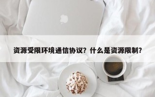资源受限环境通信协议？什么是资源限制？