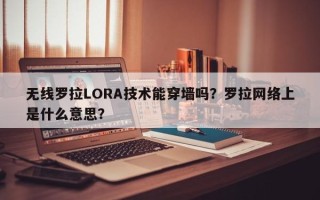 无线罗拉LORA技术能穿墙吗？罗拉网络上是什么意思？