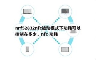 nrf52832nfc被动模式下功耗可以控制在多少，nfc 功耗