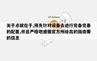 关于点就在于,预先针对设备去进行完备完善的配置,并且严格地遵循官方所给出的指南要的信息