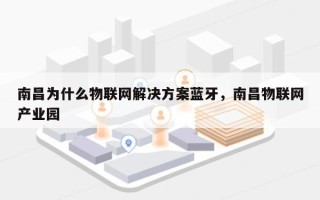 南昌为什么物联网解决方案蓝牙，南昌物联网产业园