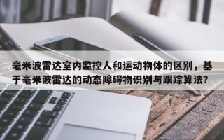 毫米波雷达室内监控人和运动物体的区别，基于毫米波雷达的动态障碍物识别与跟踪算法？