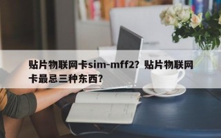贴片物联网卡sim-mff2？贴片物联网卡最忌三种东西？