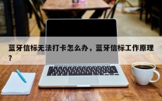 蓝牙信标无法打卡怎么办，蓝牙信标工作原理？