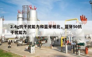 2.4g抗干扰能力和蓝牙相比，蓝牙50抗干扰能力