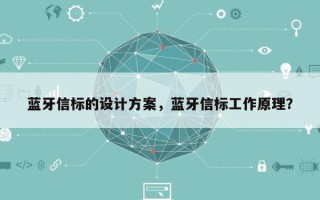 蓝牙信标的设计方案，蓝牙信标工作原理？