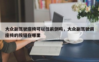 大众副驾驶座椅可以往前倒吗，大众副驾驶调座椅的按钮在哪里