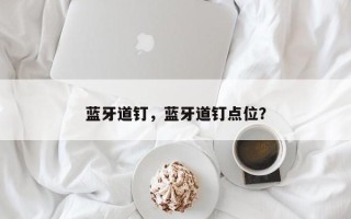 蓝牙道钉，蓝牙道钉点位？